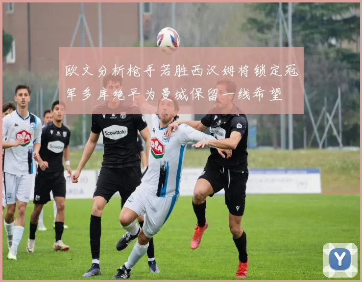 欧文分析枪手若胜西汉姆将锁定冠军多库绝平为曼城保留一线希望