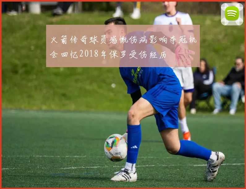 火箭传奇球员感慨伤病影响夺冠机会回忆2018年保罗受伤经历