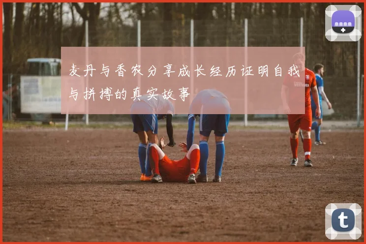 麦丹与香农分享成长经历证明自我与拼搏的真实故事