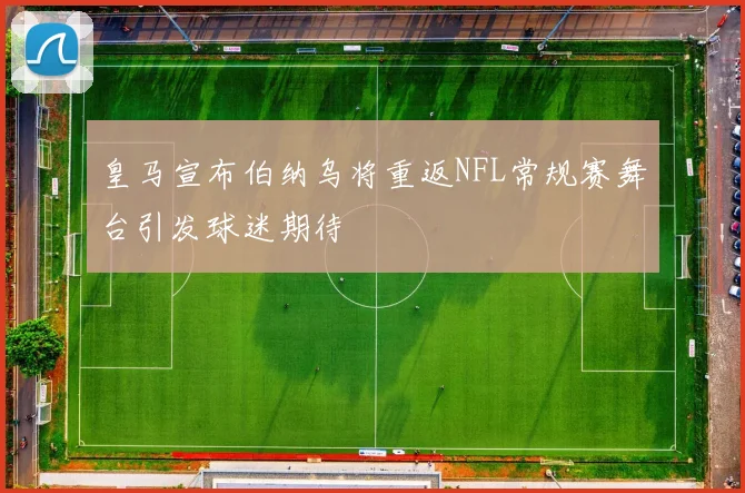 皇马宣布伯纳乌将重返NFL常规赛舞台引发球迷期待